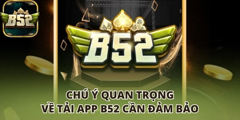 Chú ý quan trọng về tải app B52 club cần đảm bảo
