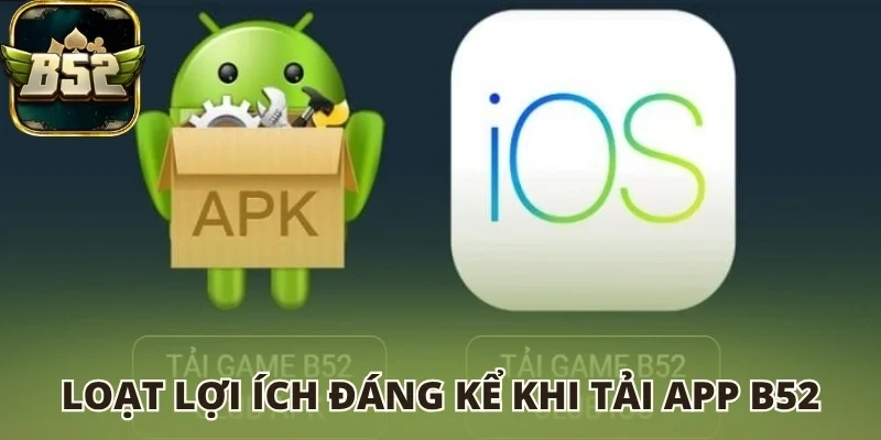 Loạt lợi ích đáng kể khi tải app B52 club